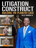 Litigation Construct: Building The Plaintiff Case by Willie Johnson Jr.